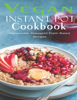 Paperback Vegan Instant Pot Cookbook: Wholesome, Indulgent Plant - Based Recipes Book