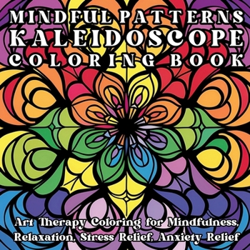Paperback Mindful Patterns Kaleidoscope Coloring Book: Art Therapy Coloring for Mindfulness, Relaxation, Stress Relief, Anxiety Relief Book