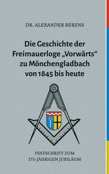 Die Geschichte der Freimauerloge Vorw?rts zu M?nchengladbach von 1845 bis heute: Festschrift zum 175-j?hrigen Jubil?um