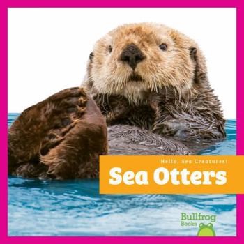 Sea Otters (Hello, Sea Creatures!)