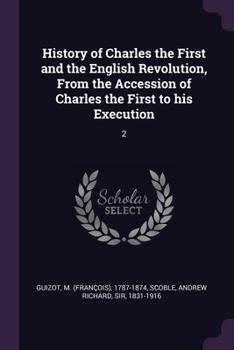 Paperback History of Charles the First and the English Revolution, From the Accession of Charles the First to his Execution: 2 Book