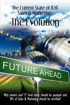 Paperback The Current State of B2B Sales & Marketing: The Evolution: Why Owners and "C" level execs should be pumped and VPs of Sales & Marketing should be terrified! Book