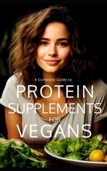 Paperback Protein Supplements for Vegans: Plant-Powered Protein: Navigating the Vegan Protein Sources, Supplements, and Sustainable Protein for Healthy Vegan Li Book