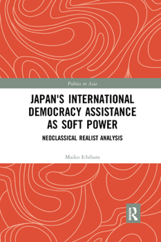 Paperback Japan's International Democracy Assistance as Soft Power: Neoclassical Realist Analysis Book