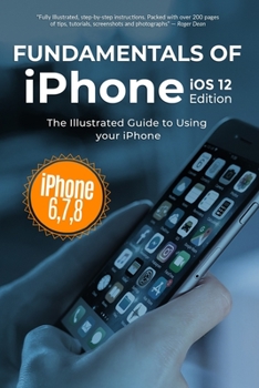 Paperback Fundamentals of iPhone iOS 12 Edition: The Illustrated Guide to Using iPhone 6, 7 & 8 Book