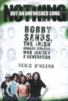 Hardcover Nothing But an Unfinished Song: Bobby Sands, the Irish Hunger Striker Who Ignited a Generation Book