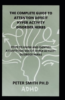 The Complete Guide To Attention Deficit Hyper Activity Disorder Herbs: Steps To Know And Identify Attention Deficit Hyper Activity Disorder Herbs
