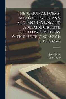 Paperback The "Original Poems" and Others / by Ann and Jane Taylor and Adelaide O'Keeffe, Edited by E. V. Lucas, With Illustrations by F. D. Bedford Book