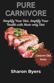 Pure Carnivore: Simplify Your Diet, Amplify Your Health with Meat-only Diet (CARNIVORE DIET SERIES)