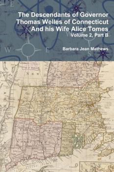 The Descendants of Governor Thomas Welles of Connecticut and His Wife Alice Tomes, Volume 2, Part B