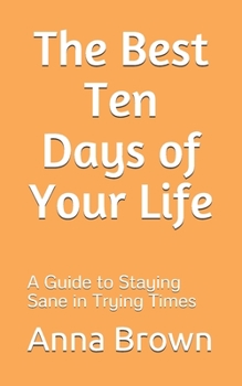 Paperback The Best Ten Days of Your Life: A Guide to Staying Sane in Trying Times Book