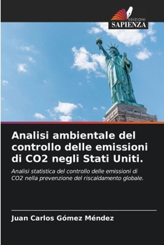 Analisi ambientale del controllo delle emissioni di CO2 negli Stati Uniti.: Analisi statistica del controllo delle emissioni di CO2 nella prevenzione del riscaldamento globale. (Italian Edition)