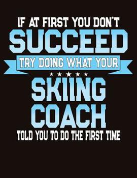 Paperback If At First You Don't Succeed Try Doing What Your Skiing Coach Told You To Do The First Time: College Ruled Composition Notebook Book