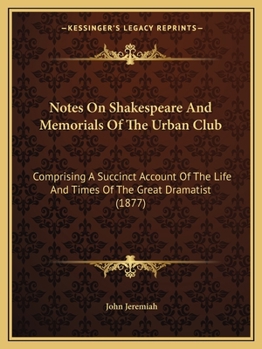 Notes on Shakespeare: and Memorials of the Urban Club: Comprising a Succinct Account of the Life and Times of the Great Dramatist: and an Account of ... Formerly Observed at St. John's Gate