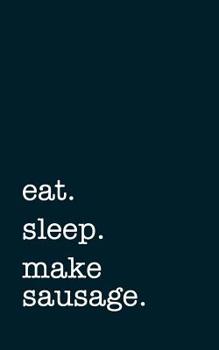 eat. sleep. make sausage. - Lined Notebook: Writing Journal Sausage Makers