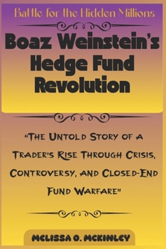 Battle for the Hidden Millions: Boaz Weinstein’s Hedge Fund Revolution: “The Untold Story of a Trader’s Rise Through Crisis, Controversy, and Closed-End Fund Warfare”