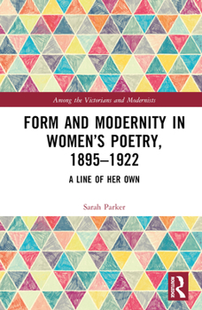 Form and Modernity in British Women’s Poetry, 1895-1922: A Line of Her Own