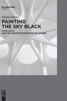 Hardcover Painting the Sky Black: Louis Kahn and the Architectonization of Nature Book