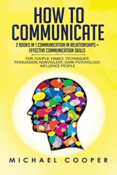Paperback How to Communicate 2 Books in 1: Communication In Relationships + Effective Communication Skill: For: Family; Workplace. Techniques: Persuasion; Nonvi Book