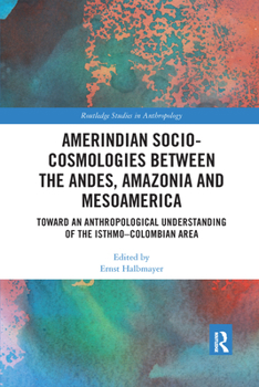 Paperback Amerindian Socio-Cosmologies Between the Andes, Amazonia and Mesoamerica: Toward an Anthropological Understanding of the Isthmo-Colombian Area Book