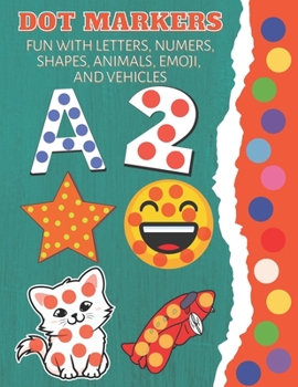 Dot Markers Fun with Letters, Numbers, Shapes, Animals, Emoji and Vehicles: Dot Markers Activity Book For Toddlers Ages 2-5 (Over 80 Coloring Pages)