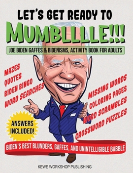 LET'S GET READY TO MUMBLLLLE!!!: Joe Biden Gaffes & Bidenisms. Activity Book for Adults. 50 hilarious pages of Biden’s best blunders, gaffes, and mishaps.