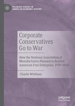 Corporate Conservatives Go to War: How the National Association of Manufacturers Planned to Restore American Free Enterprise, 1939–1948