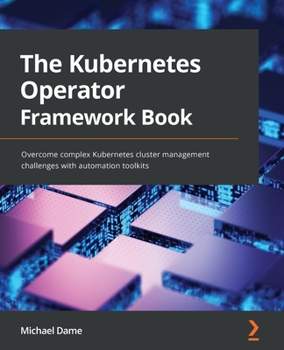 Paperback The Kubernetes Operator Framework Book: Overcome complex Kubernetes cluster management challenges with automation toolkits Book