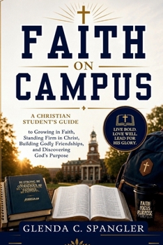 Faith on Campus: A Christian Student's Guide to Growing in Faith, Standing Firm in Christ, Building Godly Friendships, and Discovering God's Purpose
