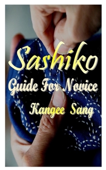 Paperback Sashiko Guide for Novice: A simple guide on everything you need to know about sashiko with a simple guide on how to become perfect as you follow Book