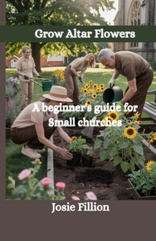 Grow Altar Flowers: A beginner's guide for Small Churches