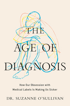 Hardcover The Age of Diagnosis: How Our Obsession with Medical Labels Is Making Us Sicker Book