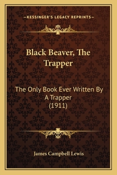 Paperback Black Beaver, The Trapper: The Only Book Ever Written By A Trapper (1911) Book