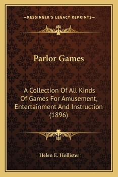 Parlor Games: A Collection Of All Kinds Of Games For Amusement, Entertainment And Instruction