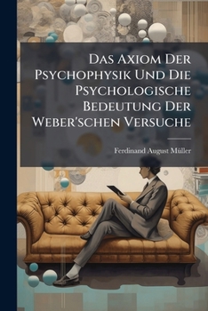 Das Axiom Der Psychophysik Und Die Psychologische Bedeutung Der Weber'schen Versuche (1882)