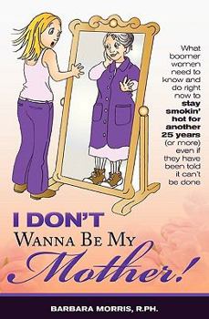 Paperback I Don't Wanna Be My Mother!: What boomer women need to know and do now to stay smokin' hot for another 25 years (or more) even if they've been told Book