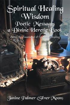 Spiritual Healing Wisdom-Poetic Messages a Divine Heretic Book: Poetry for Emotional & Spiritual Healing