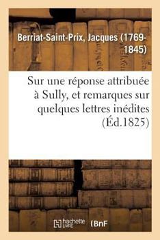 Paperback Sur Une Réponse Attribuée À Sully, Et Remarques Sur Quelques Lettres Inédites: Société Royale Des Antiquaires, 29 Mars Et 9 Avril 1824, Insérées Dans [French] Book