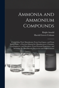 Paperback Ammonia and Ammonium Compounds: Comprising Their Manufacture From Gas-liquor, and From Spent-oxide; a Practical Manual for Manufacturers, Chemists, Ga Book