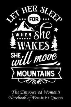 Let Her Sleep for When She Wakes She Will Move Mountains: Empowered Women's Book of Feminist Quotes