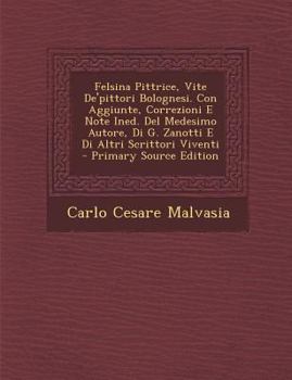 Paperback Felsina Pittrice, Vite de'Pittori Bolognesi. Con Aggiunte, Correzioni E Note Ined. del Medesimo Autore, Di G. Zanotti E Di Altri Scrittori Viventi - P [Italian] Book