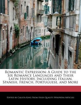 Romantic Expression : A Guide to the Six Romance Languages and Their Latin History, Including Italian, Spanish, French, Portuguese, and More