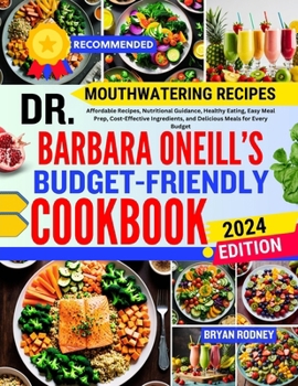 DR. BARBARA O’NEILL’S BUDGET-FRIENDLY COOKBOOK: Affordable Recipes, Nutritional Guidance, Healthy Eating, Easy Meal Prep, Cost-Effective Ingredients, and Delicious Meals for Every Budget