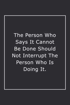 The Person Who Says It Cannot Be Done Should Not Interrupt The Person Who Is Doing It.: Lined Notebook / Journal Gift, 120 Pages, 6x9, Soft Cover, Matte Finish