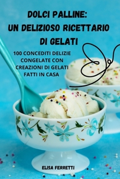 Paperback Dolci Palline: Un Delizioso Ricettario Di Gelati [Italian] Book