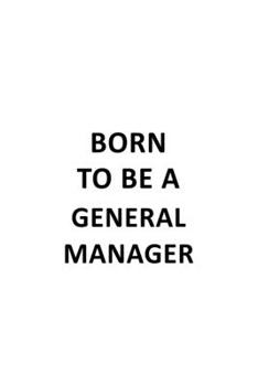 Born To Be A General Manager: Creative General Manager Notebook, General Managing/Organizer Journal Gift, Diary, Doodle Gift or Notebook | 6 x 9 Compact Size, 109 Blank Lined Pages