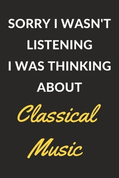 Paperback Sorry I Wasn't Listening I Was Thinking About Classical Music: Classical Music Journal Notebook to Write Down Things, Take Notes, Record Plans or Keep Book