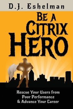 Paperback Be A Citrix Hero: Rescue Your Users from Poor Performance & Advance Your Career Book