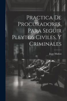 Paperback Practica De Procuradores, Para Seguir Pleytos Civiles, Y Criminales [Spanish] Book