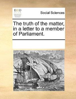 Paperback The Truth of the Matter, in a Letter to a Member of Parliament. Book